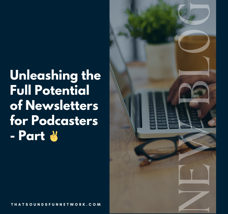 Unleashing the Full Potential of Newsletters for Podcasters – Part 2