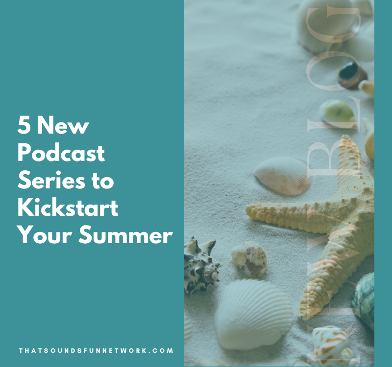 5 New Podcast Series to Kickstart Your Summer