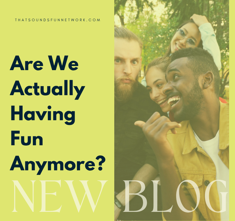 Are We Actually Having Fun Anymore?